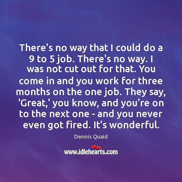 There’s no way that I could do a 9 to 5 job. There’s no Dennis Quaid Picture Quote