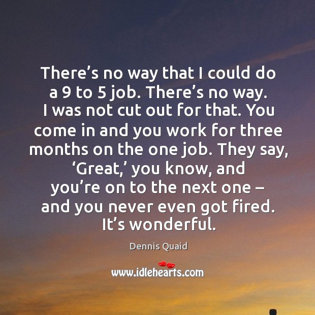 There’s no way that I could do a 9 to 5 job. Dennis Quaid Picture Quote