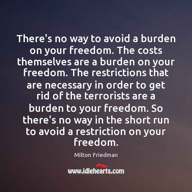 There’s no way to avoid a burden on your freedom. The costs Milton Friedman Picture Quote