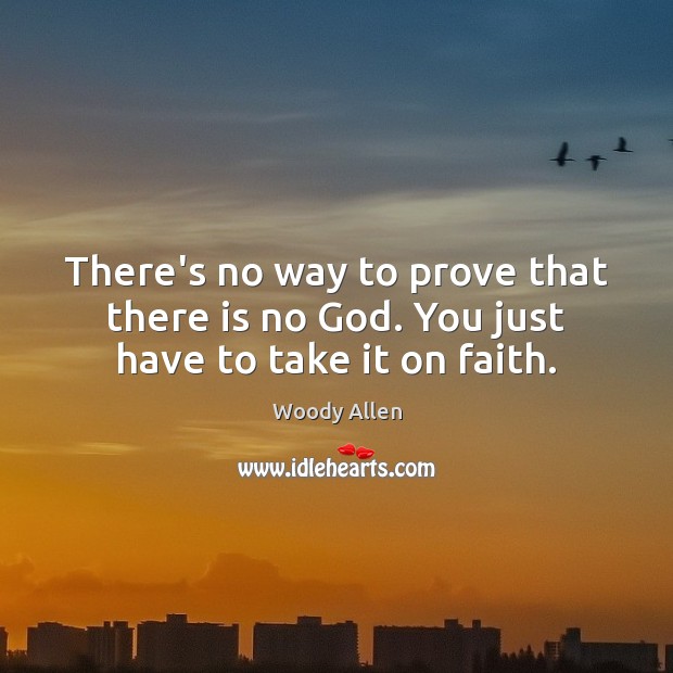 There’s no way to prove that there is no God. You just have to take it on faith. Image