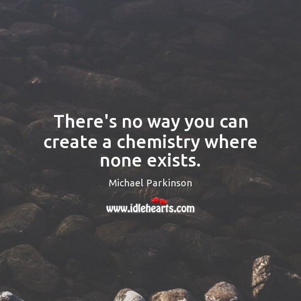 There’s no way you can create a chemistry where none exists. Michael Parkinson Picture Quote