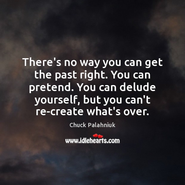 There’s no way you can get the past right. You can pretend. Chuck Palahniuk Picture Quote