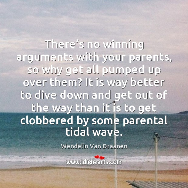 There’s no winning arguments with your parents, so why get all Image