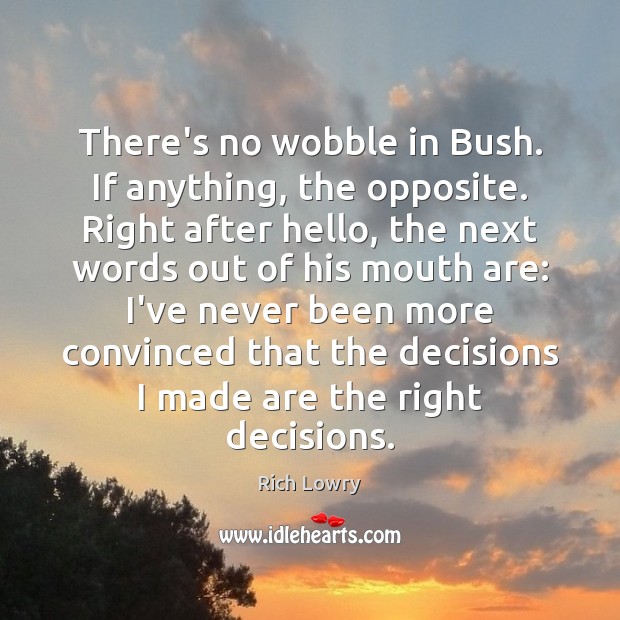 There’s no wobble in Bush. If anything, the opposite. Right after hello, Rich Lowry Picture Quote