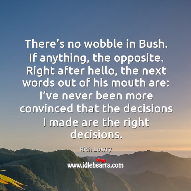 There’s no wobble in bush. If anything, the opposite. Right after hello, the next words out of Rich Lowry Picture Quote
