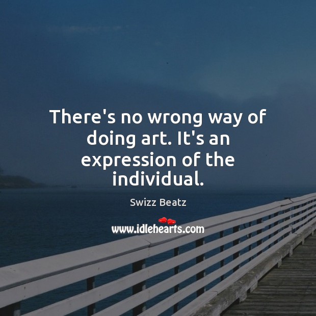 There’s no wrong way of doing art. It’s an expression of the individual. Swizz Beatz Picture Quote