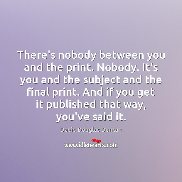 There’s nobody between you and the print. Nobody. It’s you and the David Douglas Duncan Picture Quote