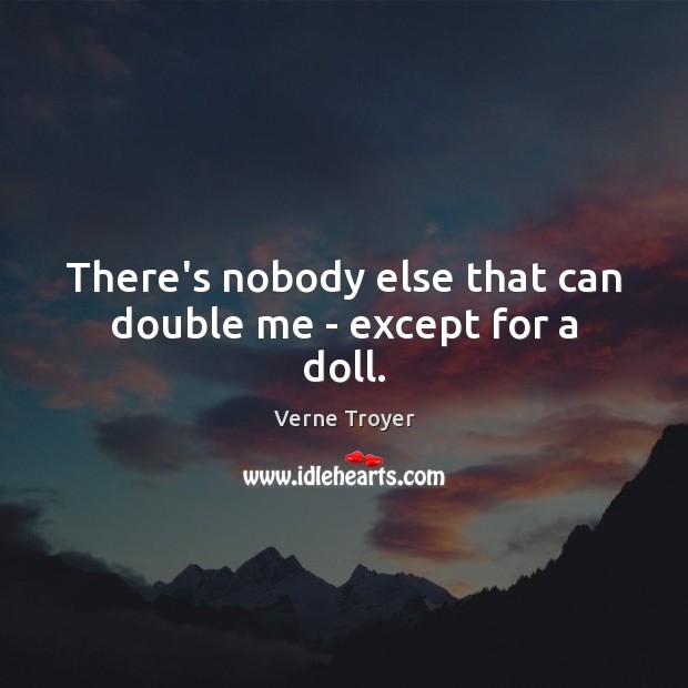 There’s nobody else that can double me – except for a doll. Image