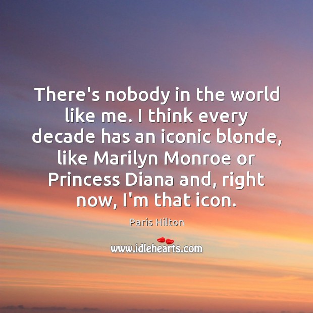 There’s nobody in the world like me. I think every decade has Paris Hilton Picture Quote