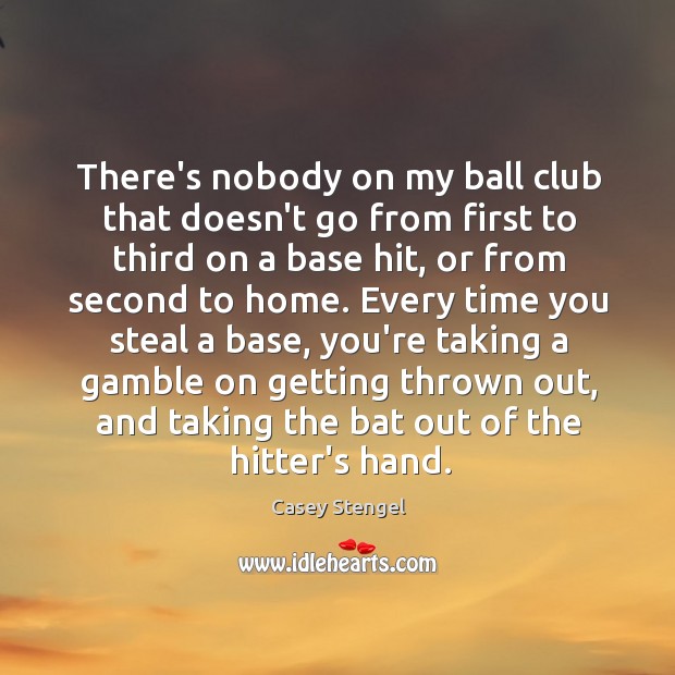 There’s nobody on my ball club that doesn’t go from first to Casey Stengel Picture Quote