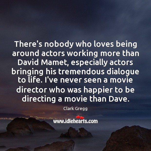 There’s nobody who loves being around actors working more than David Mamet, Clark Gregg Picture Quote