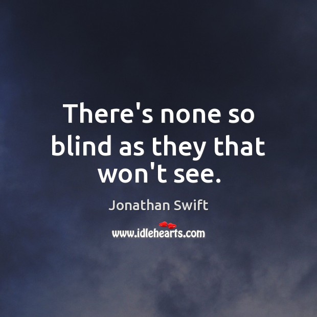 There’s none so blind as they that won’t see. Jonathan Swift Picture Quote