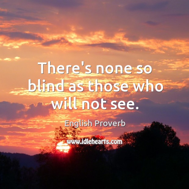 There’s none so blind as those who will not see. Image