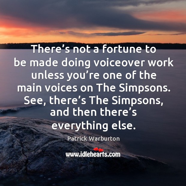There’s not a fortune to be made doing voiceover work unless you’re one of the main voices Patrick Warburton Picture Quote