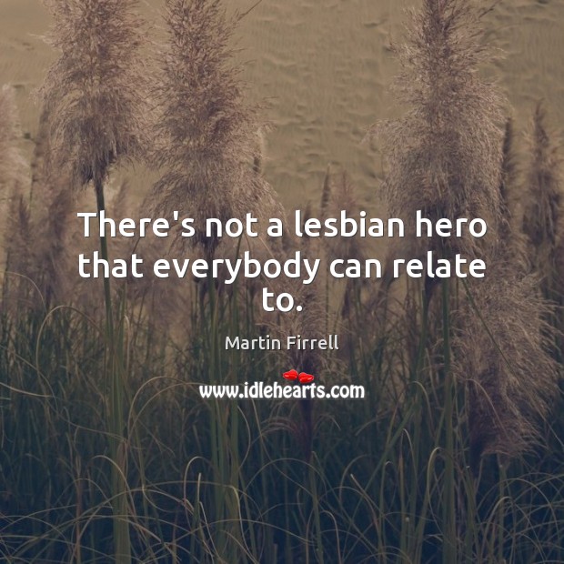 There’s not a lesbian hero that everybody can relate to. Martin Firrell Picture Quote
