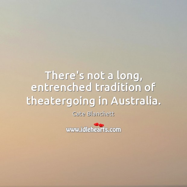 There’s not a long, entrenched tradition of theatergoing in Australia. Cate Blanchett Picture Quote