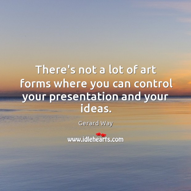 There’s not a lot of art forms where you can control your presentation and your ideas. Image
