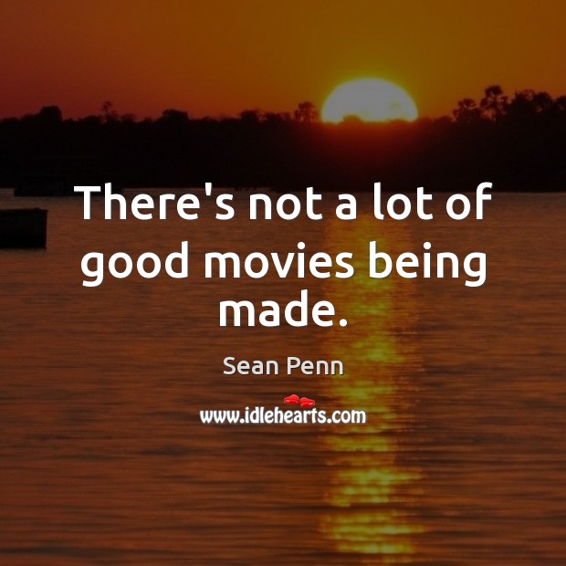 There’s not a lot of good movies being made. Sean Penn Picture Quote