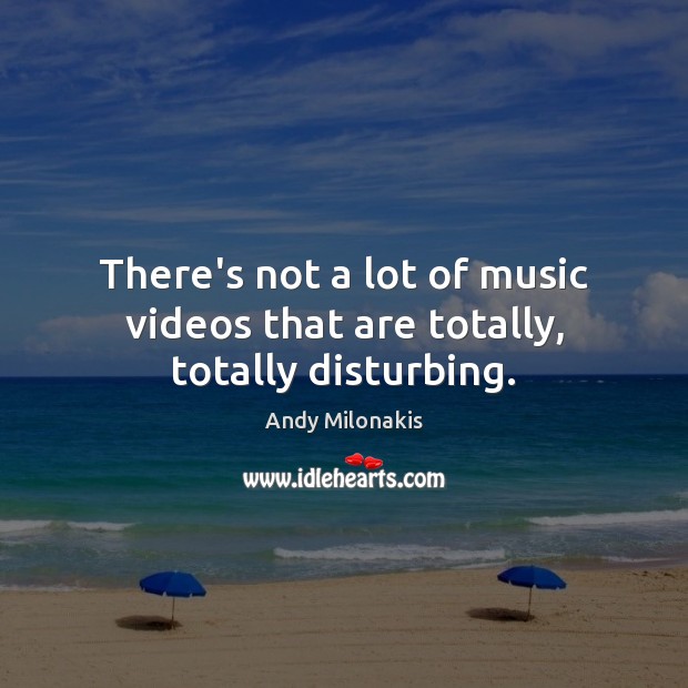 There’s not a lot of music videos that are totally, totally disturbing. Andy Milonakis Picture Quote