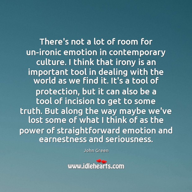 There’s not a lot of room for un-ironic emotion in contemporary culture. John Green Picture Quote