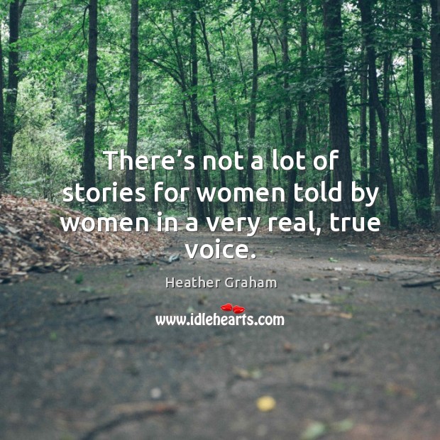 There’s not a lot of stories for women told by women in a very real, true voice. Heather Graham Picture Quote