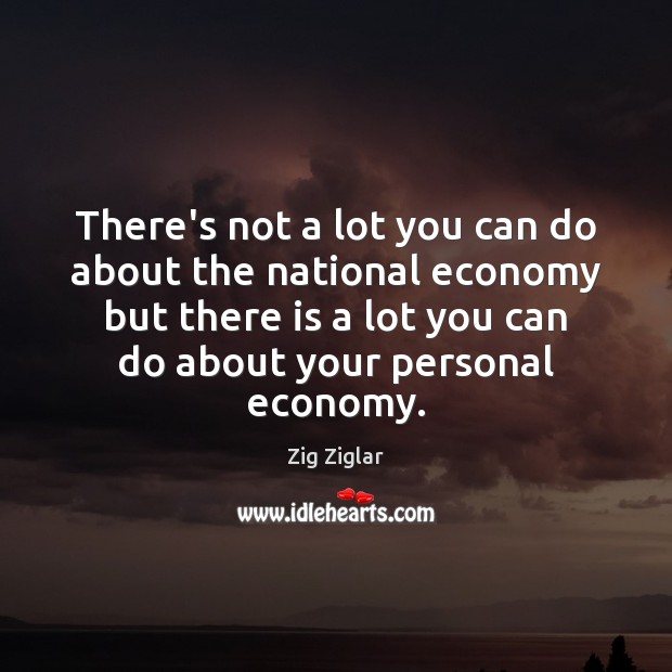 There’s not a lot you can do about the national economy but Zig Ziglar Picture Quote