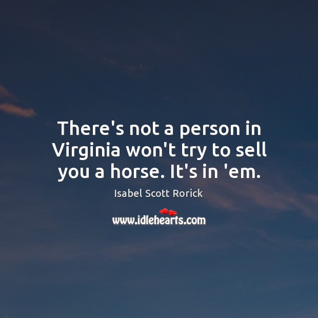 There’s not a person in Virginia won’t try to sell you a horse. It’s in ’em. 