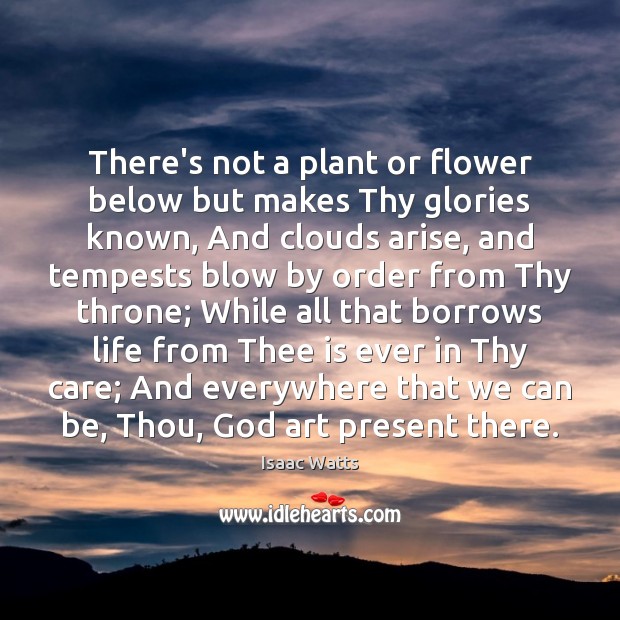 There’s not a plant or flower below but makes Thy glories known, Isaac Watts Picture Quote