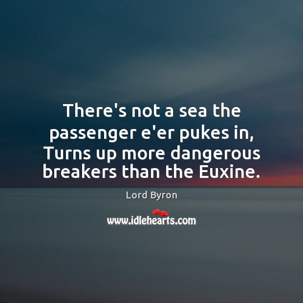There’s not a sea the passenger e’er pukes in, Turns up more Lord Byron Picture Quote