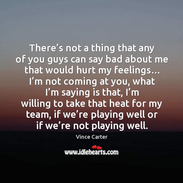There’s not a thing that any of you guys can say bad about me that would hurt my feelings… Vince Carter Picture Quote