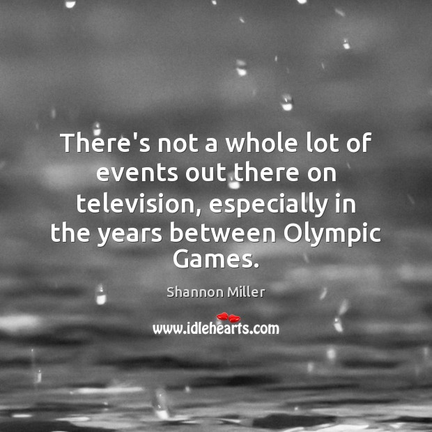 There’s not a whole lot of events out there on television, especially Shannon Miller Picture Quote