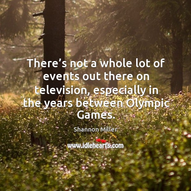 There’s not a whole lot of events out there on television, especially in the years between olympic games. Shannon Miller Picture Quote