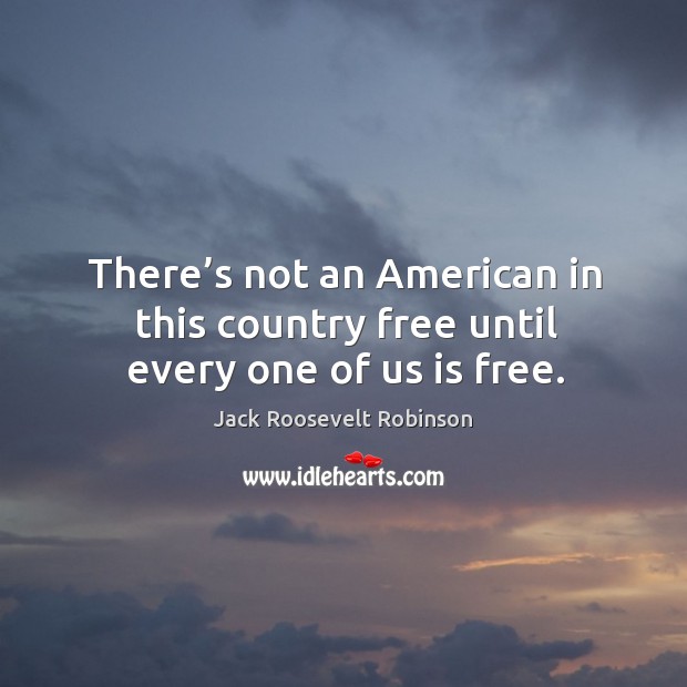 There’s not an american in this country free until every one of us is free. Jack Roosevelt Robinson Picture Quote