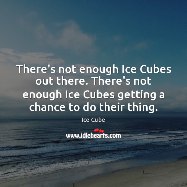 There’s not enough Ice Cubes out there. There’s not enough Ice Cubes Ice Cube Picture Quote
