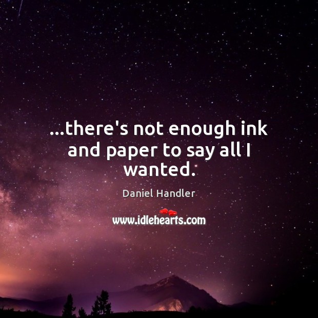 …there’s not enough ink and paper to say all I wanted. Daniel Handler Picture Quote