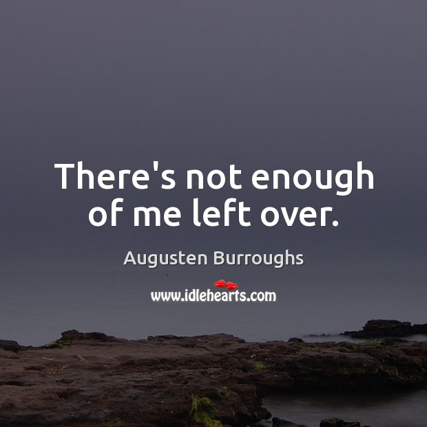 There’s not enough of me left over. Augusten Burroughs Picture Quote