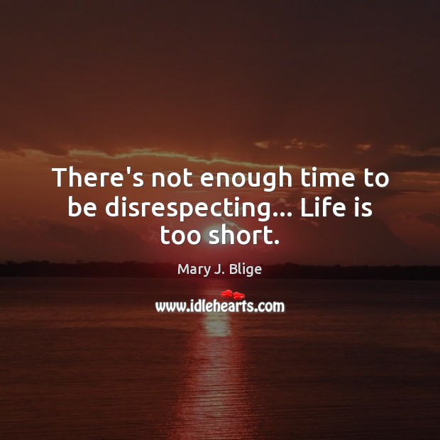 There’s not enough time to be disrespecting… Life is too short. Life is Too Short Quotes Image
