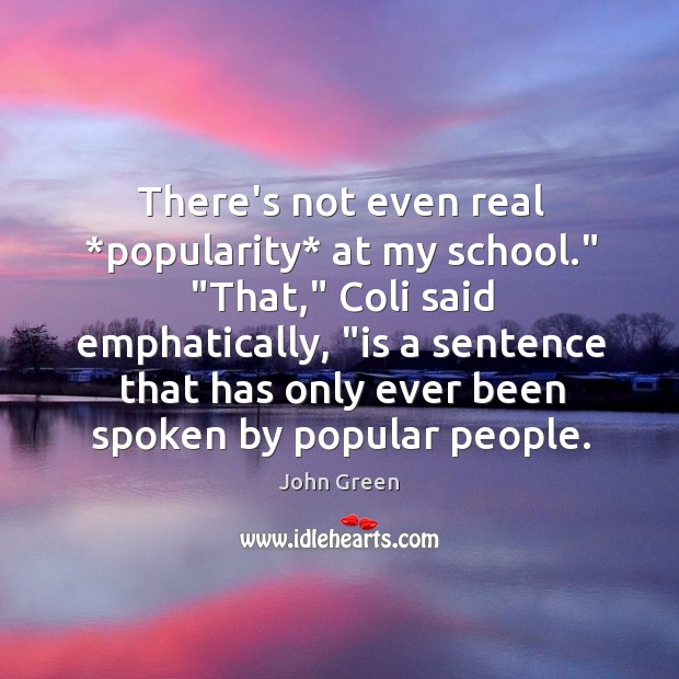 There’s not even real *popularity* at my school.” “That,” Coli said emphatically, “ Image