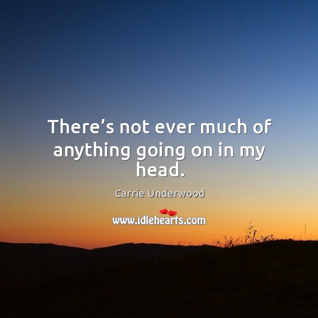 There’s not ever much of anything going on in my head. Carrie Underwood Picture Quote