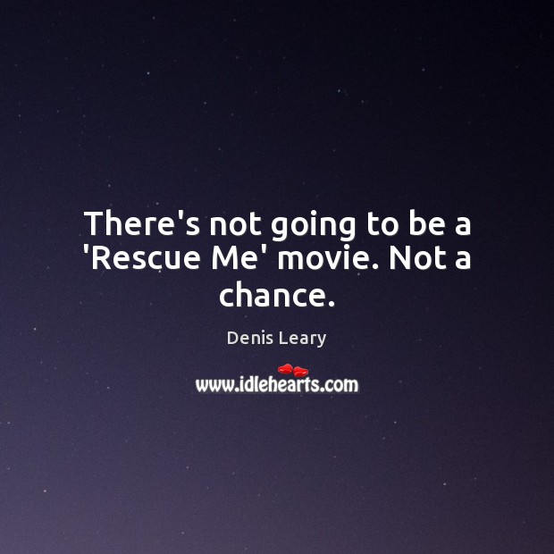 There’s not going to be a ‘Rescue Me’ movie. Not a chance. Denis Leary Picture Quote