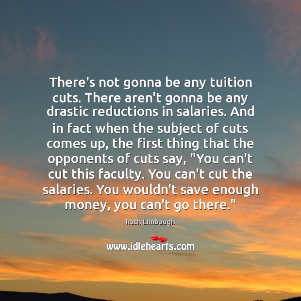 There’s not gonna be any tuition cuts. There aren’t gonna be any Rush Limbaugh Picture Quote