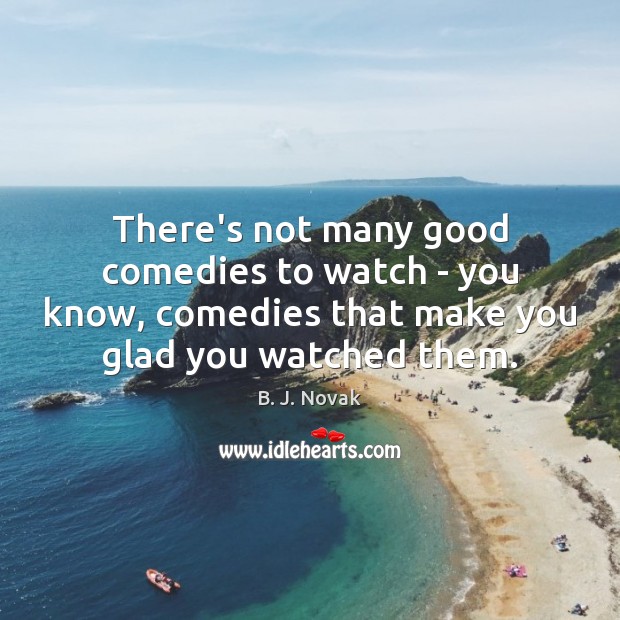 There’s not many good comedies to watch – you know, comedies that B. J. Novak Picture Quote