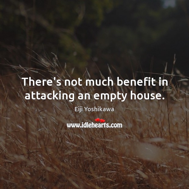 There’s not much benefit in attacking an empty house. Eiji Yoshikawa Picture Quote
