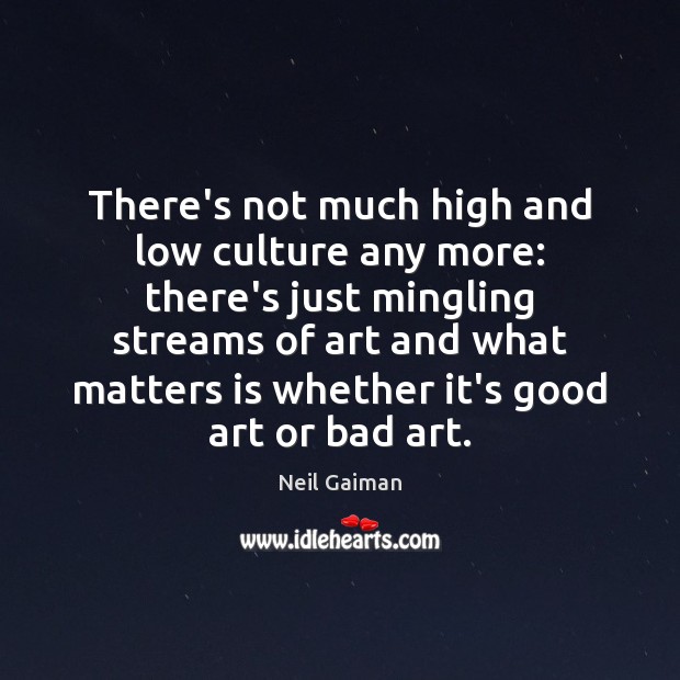 There’s not much high and low culture any more: there’s just mingling Neil Gaiman Picture Quote