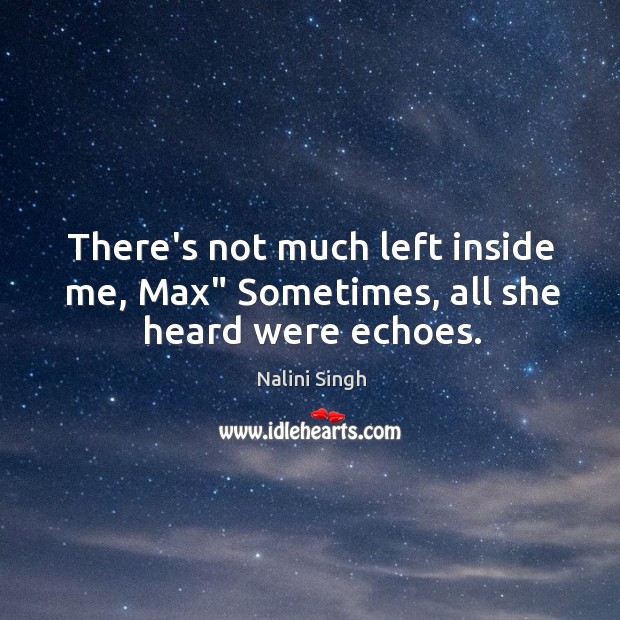 There’s not much left inside me, Max” Sometimes, all she heard were echoes. Nalini Singh Picture Quote