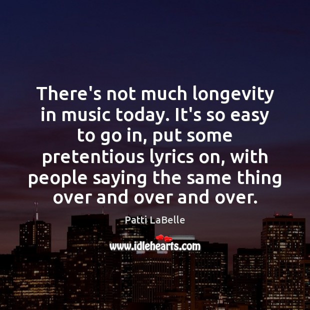 There’s not much longevity in music today. It’s so easy to go Patti LaBelle Picture Quote