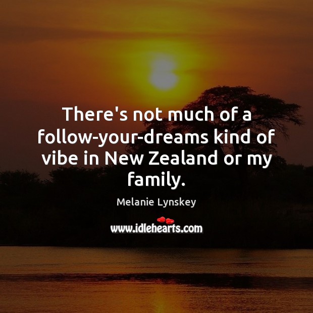 There’s not much of a follow-your-dreams kind of vibe in New Zealand or my family. Melanie Lynskey Picture Quote