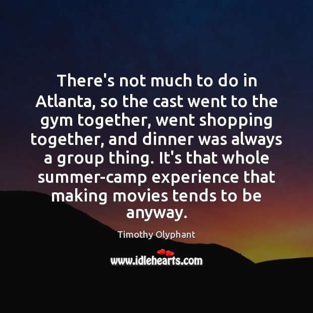 There’s not much to do in Atlanta, so the cast went to Movies Quotes Image