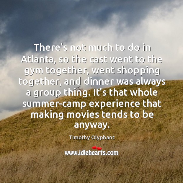 There’s not much to do in atlanta, so the cast went to the gym together, went shopping together Movies Quotes Image
