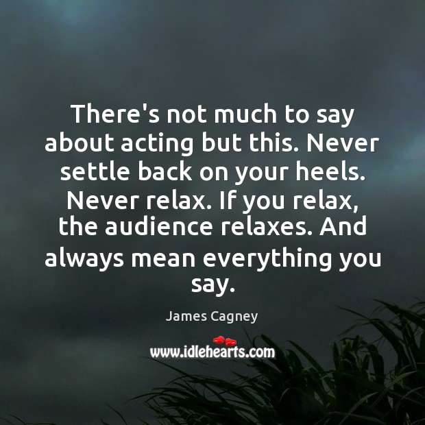 There’s not much to say about acting but this. Never settle back James Cagney Picture Quote